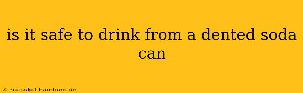 is it safe to drink from a dented soda can
