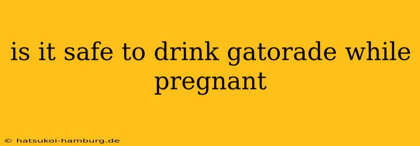 is it safe to drink gatorade while pregnant