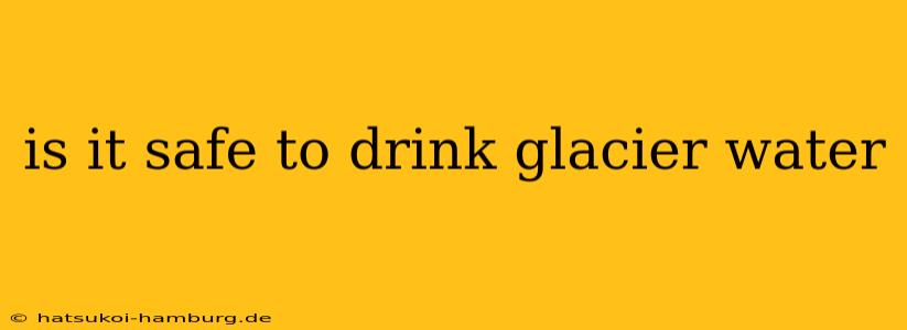 is it safe to drink glacier water