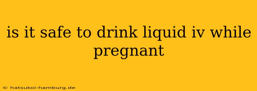 is it safe to drink liquid iv while pregnant