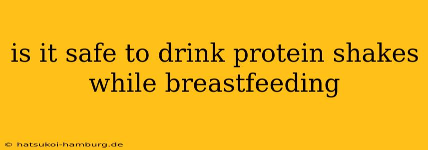 is it safe to drink protein shakes while breastfeeding