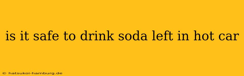 is it safe to drink soda left in hot car