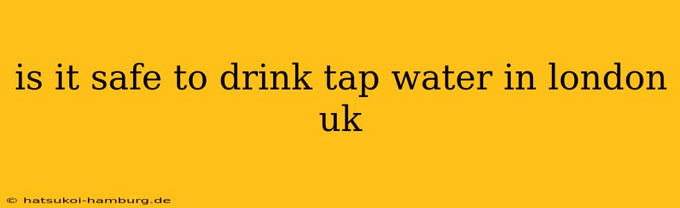 is it safe to drink tap water in london uk