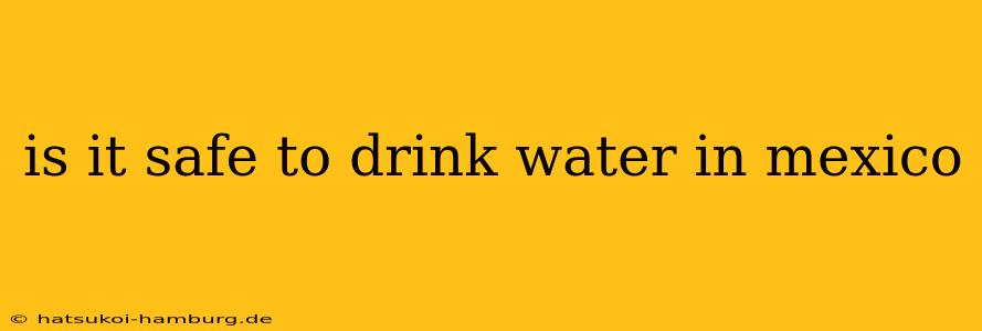 is it safe to drink water in mexico