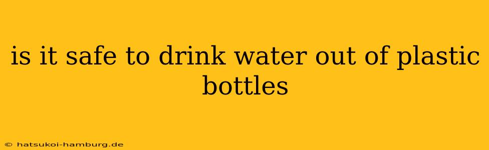 is it safe to drink water out of plastic bottles