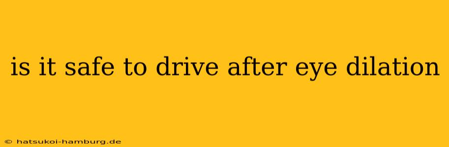 is it safe to drive after eye dilation