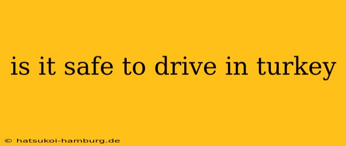 is it safe to drive in turkey