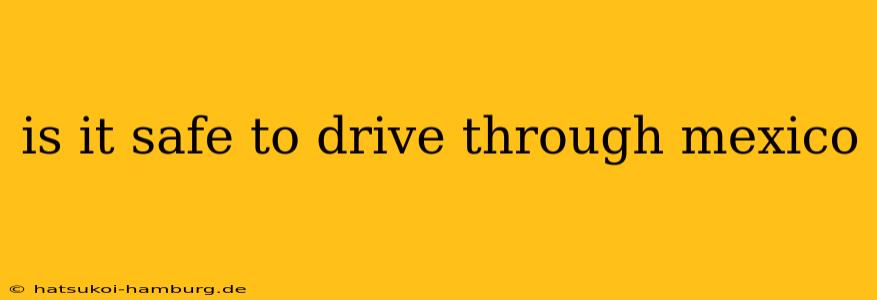 is it safe to drive through mexico