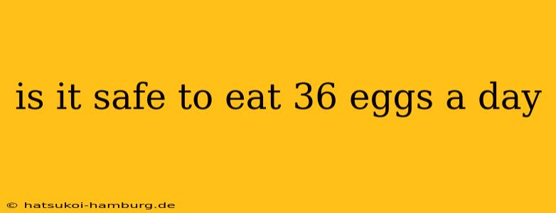 is it safe to eat 36 eggs a day
