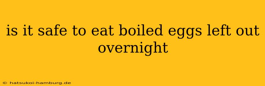 is it safe to eat boiled eggs left out overnight