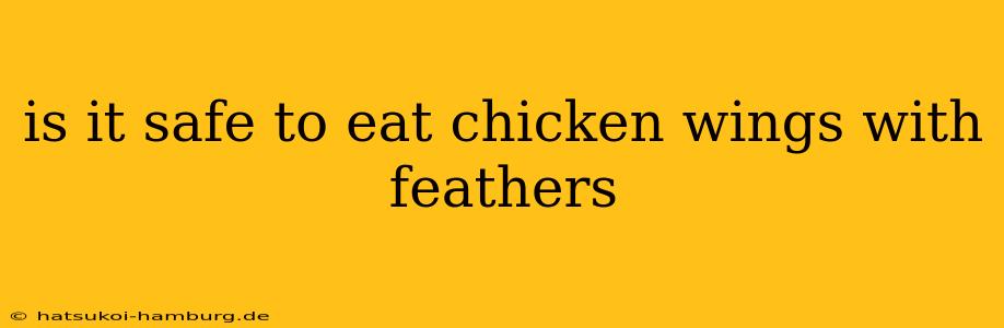 is it safe to eat chicken wings with feathers