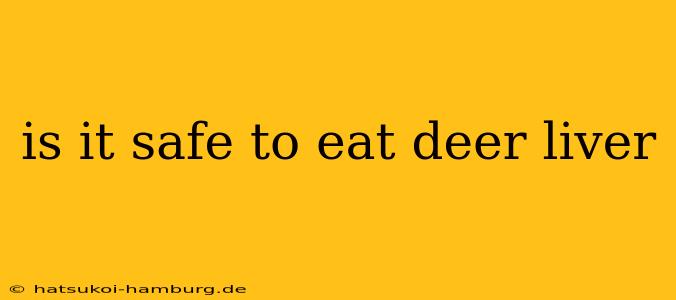 is it safe to eat deer liver