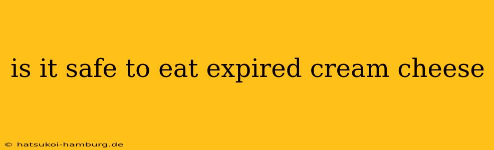 is it safe to eat expired cream cheese