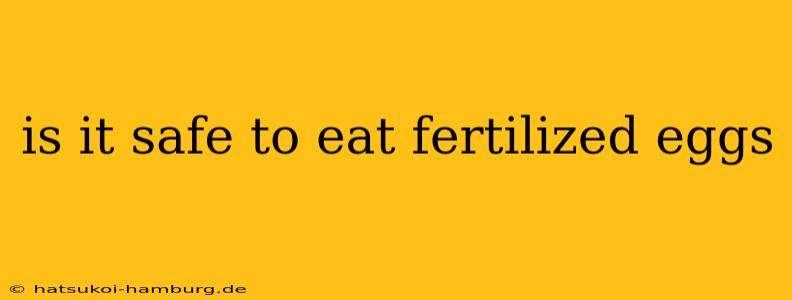 is it safe to eat fertilized eggs
