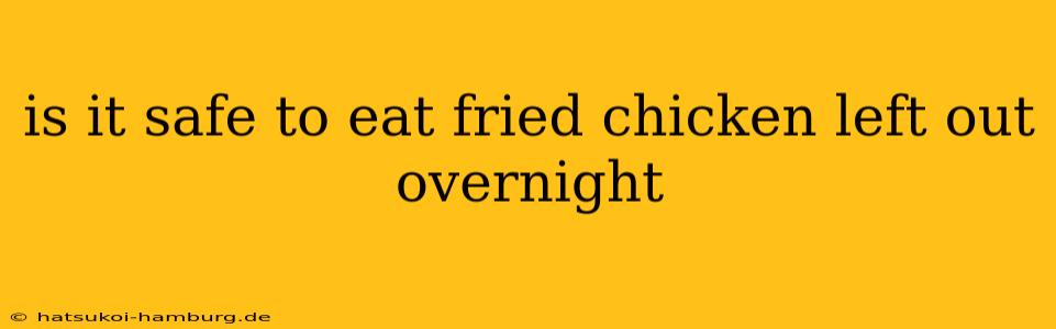 is it safe to eat fried chicken left out overnight