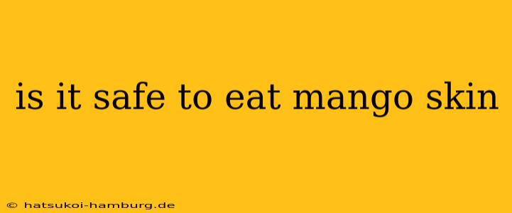 is it safe to eat mango skin