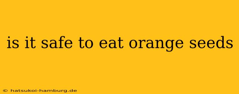 is it safe to eat orange seeds