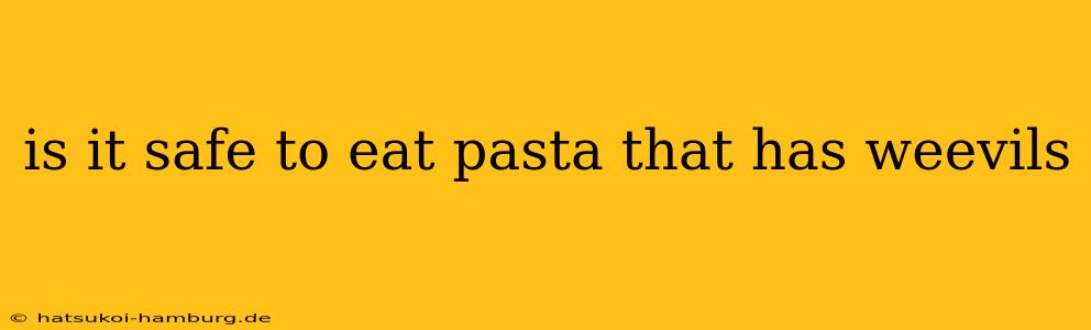 is it safe to eat pasta that has weevils