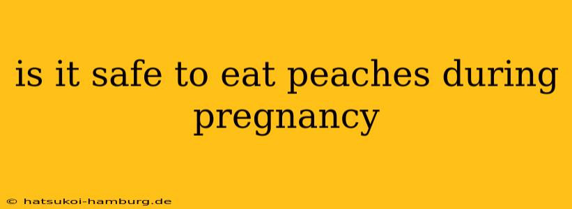 is it safe to eat peaches during pregnancy