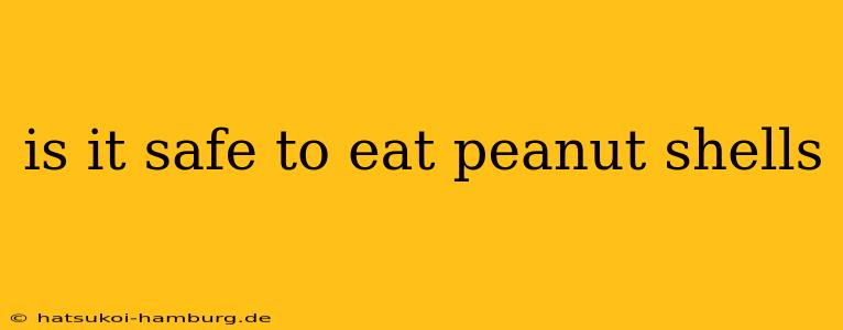 is it safe to eat peanut shells
