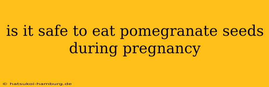 is it safe to eat pomegranate seeds during pregnancy