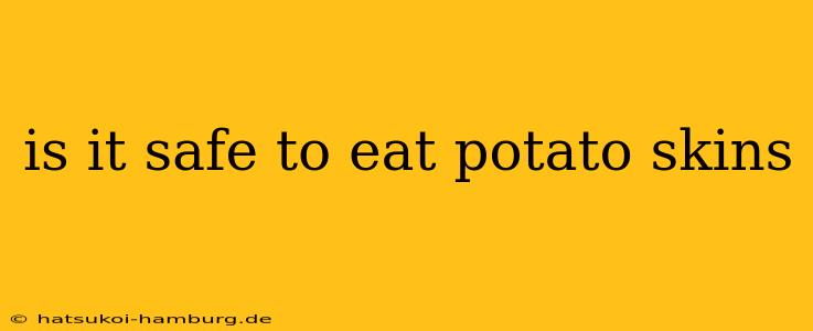 is it safe to eat potato skins