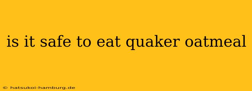 is it safe to eat quaker oatmeal