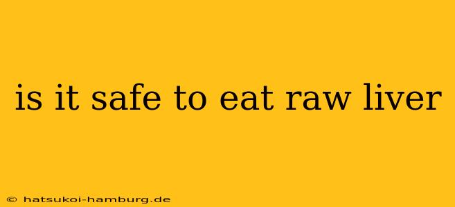 is it safe to eat raw liver