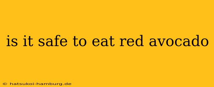 is it safe to eat red avocado
