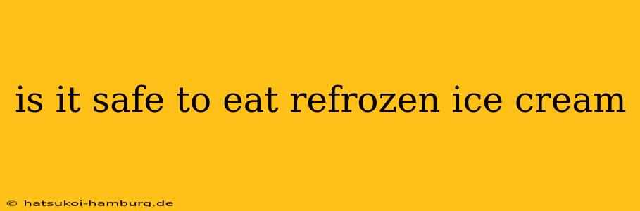 is it safe to eat refrozen ice cream