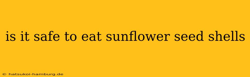is it safe to eat sunflower seed shells