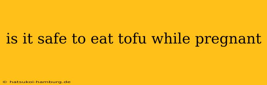 is it safe to eat tofu while pregnant