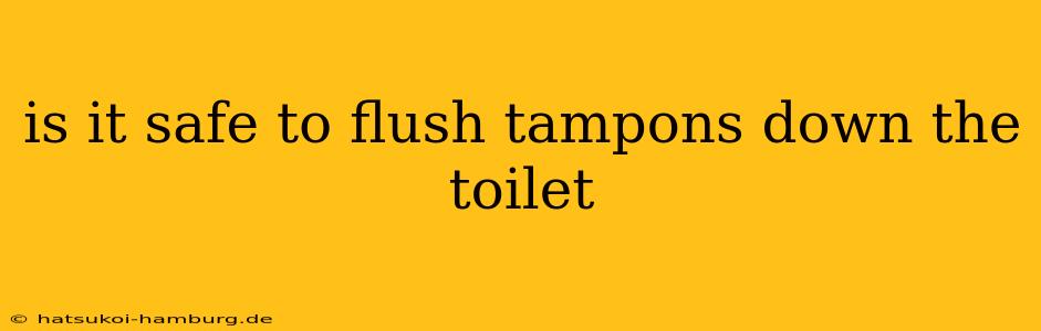 is it safe to flush tampons down the toilet