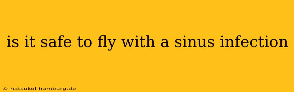 is it safe to fly with a sinus infection