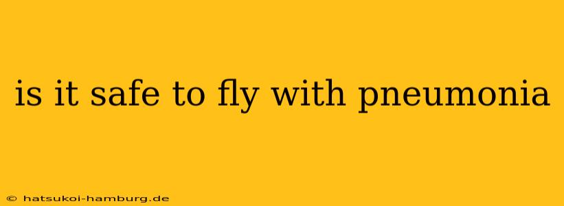 is it safe to fly with pneumonia