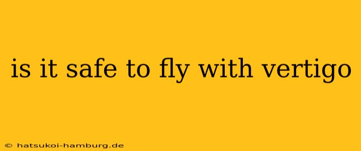 is it safe to fly with vertigo