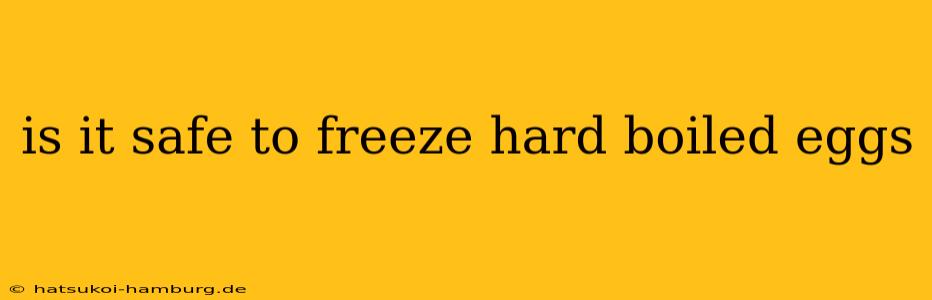 is it safe to freeze hard boiled eggs
