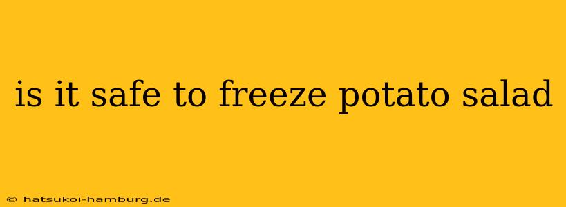 is it safe to freeze potato salad