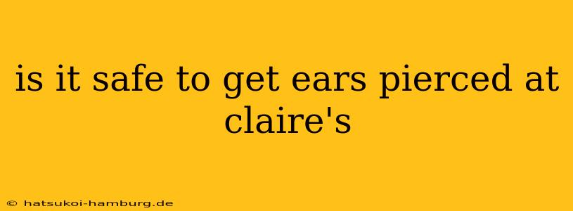 is it safe to get ears pierced at claire's
