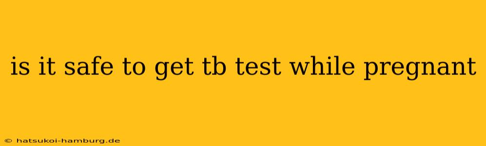 is it safe to get tb test while pregnant