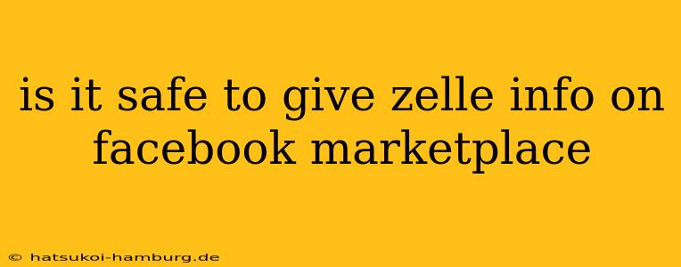 is it safe to give zelle info on facebook marketplace
