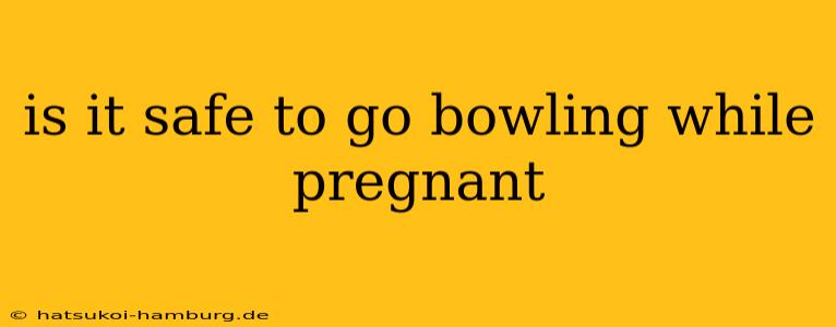 is it safe to go bowling while pregnant