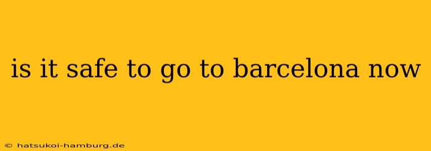 is it safe to go to barcelona now