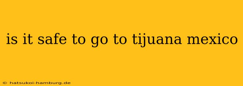 is it safe to go to tijuana mexico