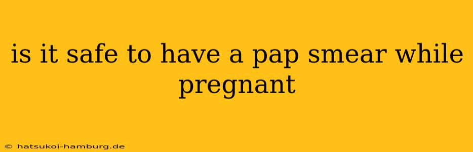 is it safe to have a pap smear while pregnant