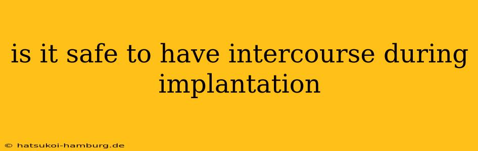 is it safe to have intercourse during implantation