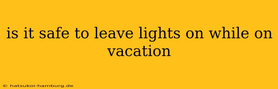 is it safe to leave lights on while on vacation