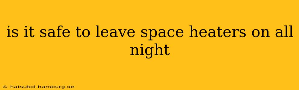 is it safe to leave space heaters on all night