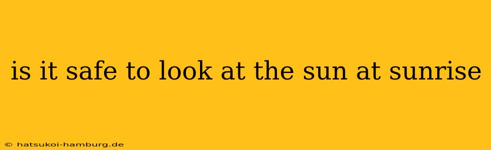 is it safe to look at the sun at sunrise
