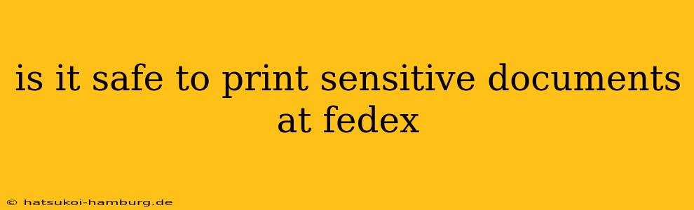 is it safe to print sensitive documents at fedex